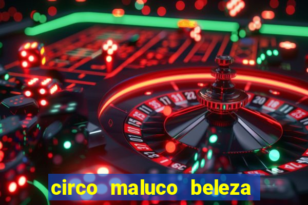 circo maluco beleza recife circo maluco